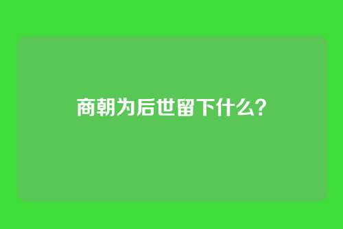 商朝为后世留下什么?