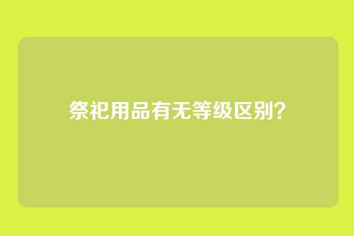 祭祀用品有无等级区别?