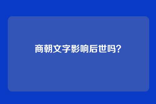 商朝文字影响后世吗?
