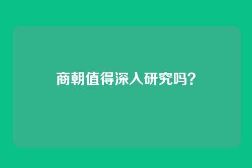 商朝值得深入研究吗?