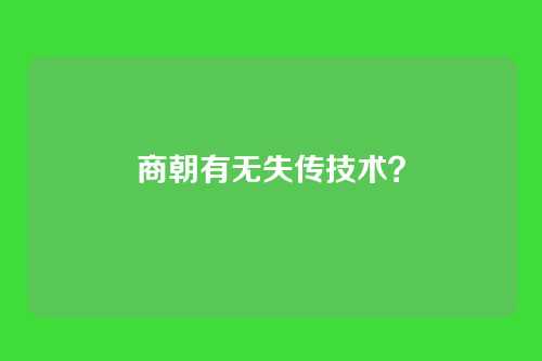 商朝有无失传技术?
