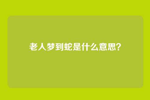 老人梦到蛇是什么意思？