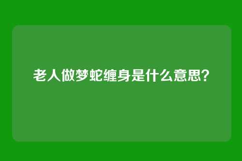 老人做梦蛇缠身是什么意思?