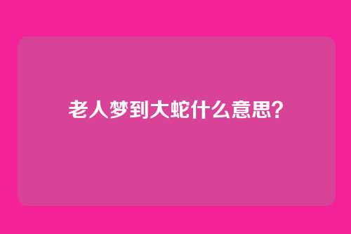 老人梦到大蛇什么意思?