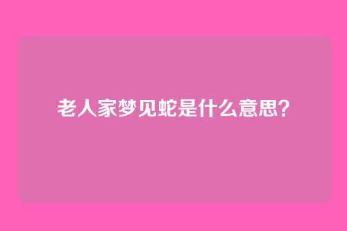老人家梦见蛇是什么意思?