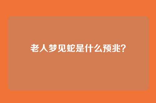 老人梦见蛇是什么预兆?