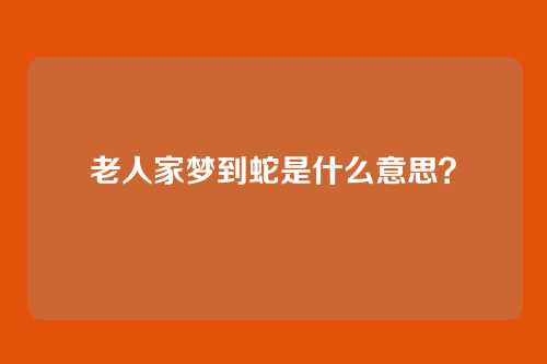 老人家梦到蛇是什么意思?