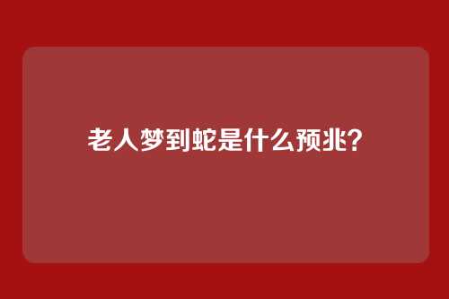 老人梦到蛇是什么预兆?