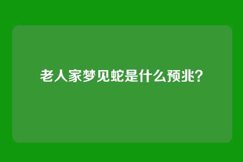 老人家梦见蛇是什么预兆？