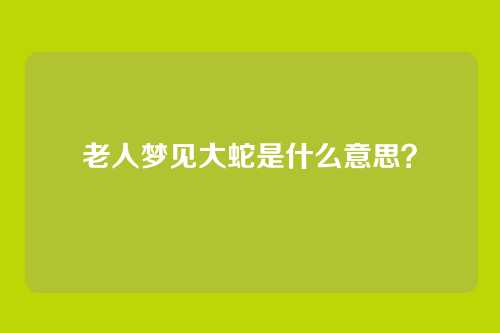 老人梦见大蛇是什么意思？
