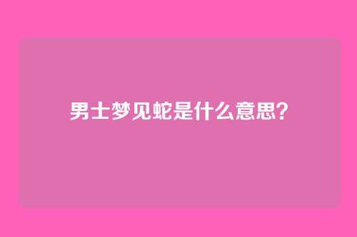 男士梦见蛇是什么意思？