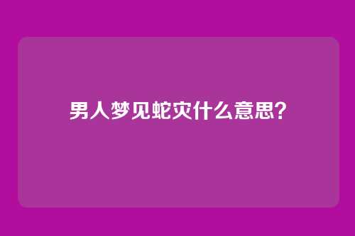 男人梦见蛇灾什么意思?