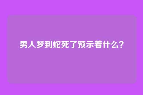 男人梦到蛇死了预示着什么?
