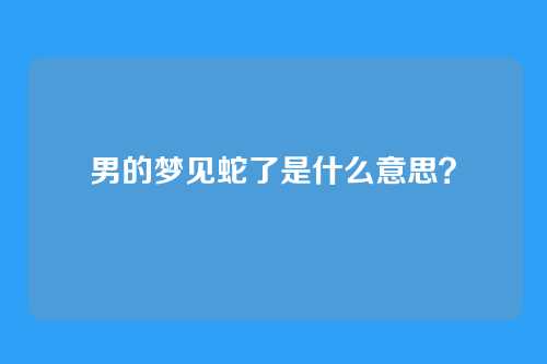 男的梦见蛇了是什么意思?