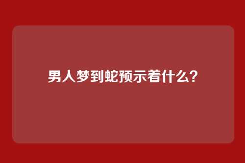 男人梦到蛇预示着什么?
