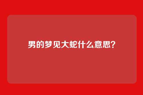 男的梦见大蛇什么意思?