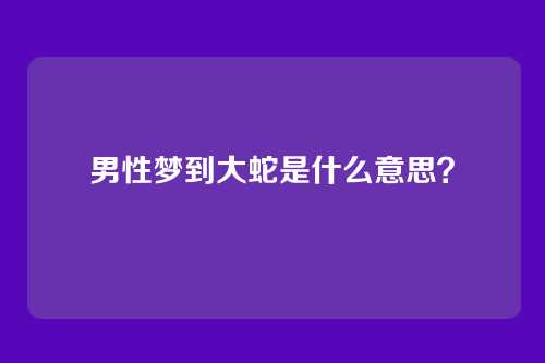 男性梦到大蛇是什么意思？