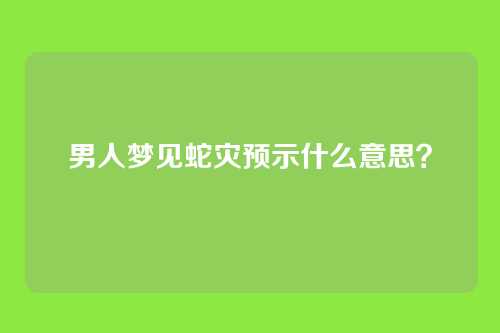 男人梦见蛇灾预示什么意思？