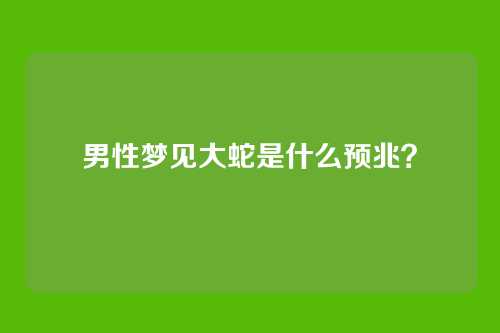 男性梦见大蛇是什么预兆？