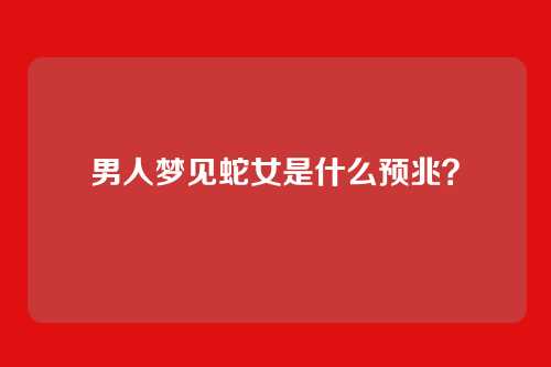 男人梦见蛇女是什么预兆?