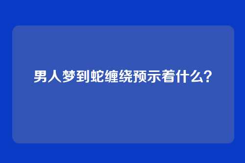 男人梦到蛇缠绕预示着什么?