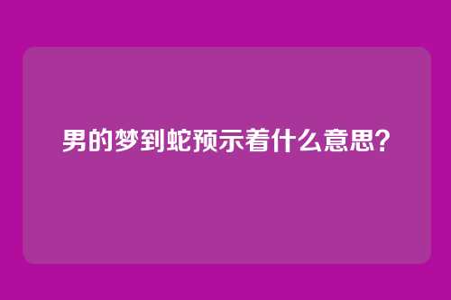 男的梦到蛇预示着什么意思?
