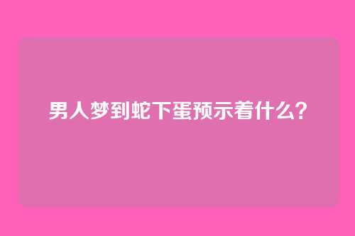 男人梦到蛇下蛋预示着什么？