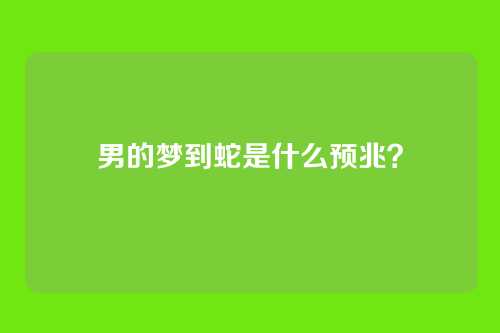 男的梦到蛇是什么预兆？