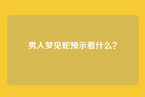 男人梦见蛇预示着什么?