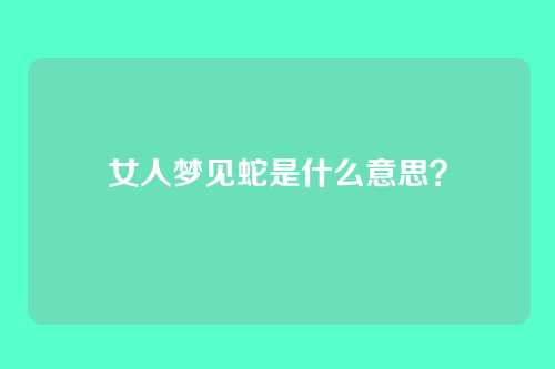 女人梦见蛇是什么意思?