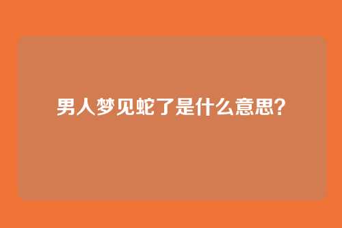 男人梦见蛇了是什么意思?