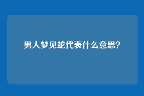 男人梦见蛇代表什么意思?