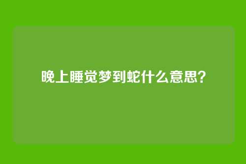 晚上睡觉梦到蛇什么意思?