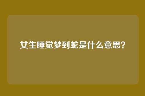 女生睡觉梦到蛇是什么意思?