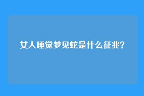 女人睡觉梦见蛇是什么征兆?