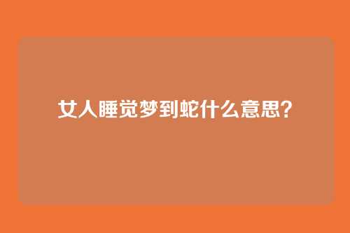 女人睡觉梦到蛇什么意思?