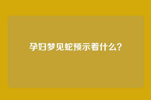 孕妇梦见蛇预示着什么？
