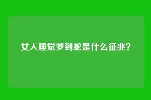 女人睡觉梦到蛇是什么征兆？
