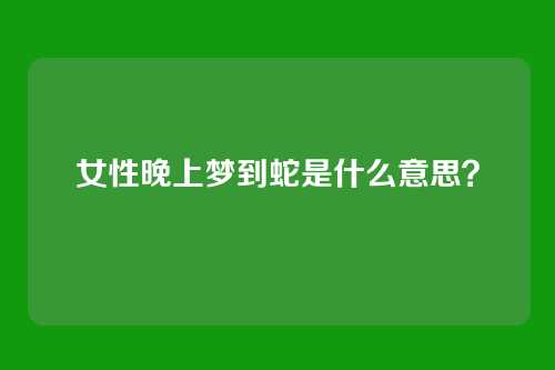 女性晚上梦到蛇是什么意思？