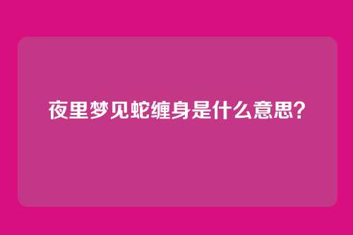 夜里梦见蛇缠身是什么意思？