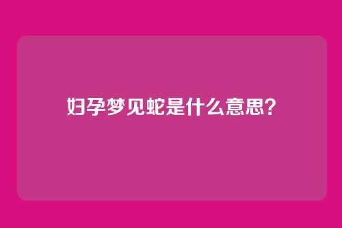 妇孕梦见蛇是什么意思？