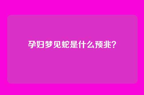 孕妇梦见蛇是什么预兆？