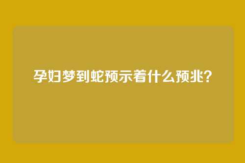 孕妇梦到蛇预示着什么预兆？