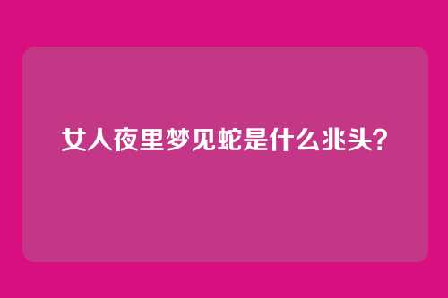 女人夜里梦见蛇是什么兆头？