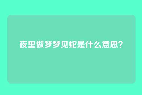 夜里做梦梦见蛇是什么意思？