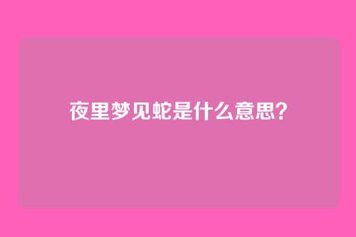 夜里梦见蛇是什么意思？