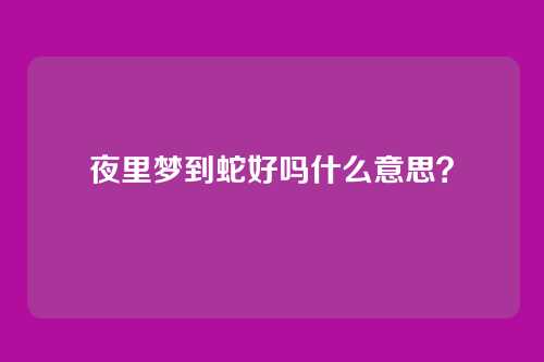 夜里梦到蛇好吗什么意思？