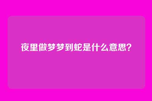 夜里做梦梦到蛇是什么意思？