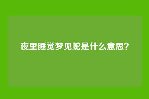 夜里睡觉梦见蛇是什么意思？