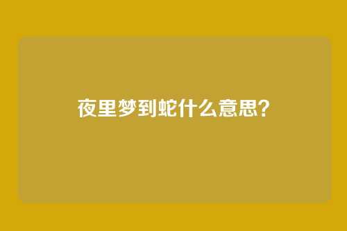 夜里梦到蛇什么意思？